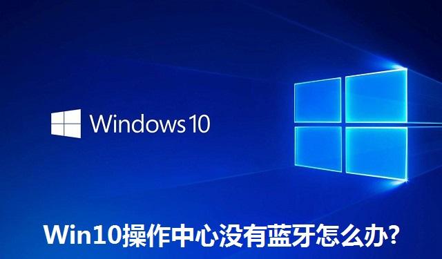 Win10操作中心没有蓝牙怎么办?Win10操作中心没有蓝牙的解决方法