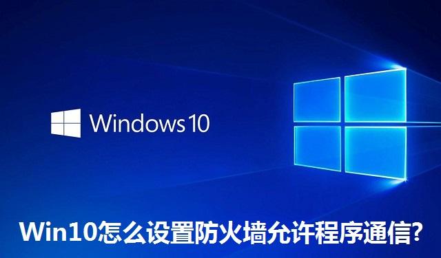 Win10系统怎么设置防火墙允许程序通信 Win10系统设置防火墙允许程序通信的方法