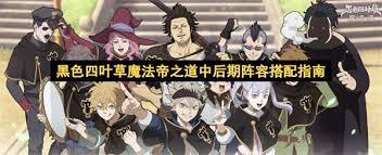 黑色四叶草魔法帝之道中后期如何搭配阵容