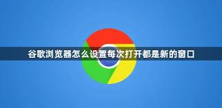 谷歌浏览器如何设置每次打开为新窗口
