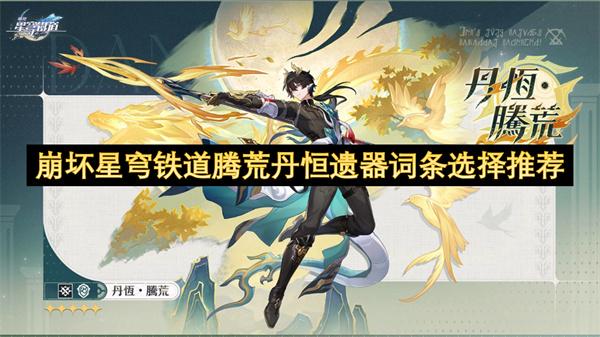 崩坏星穹铁道腾荒丹恒遗器词条选择推荐