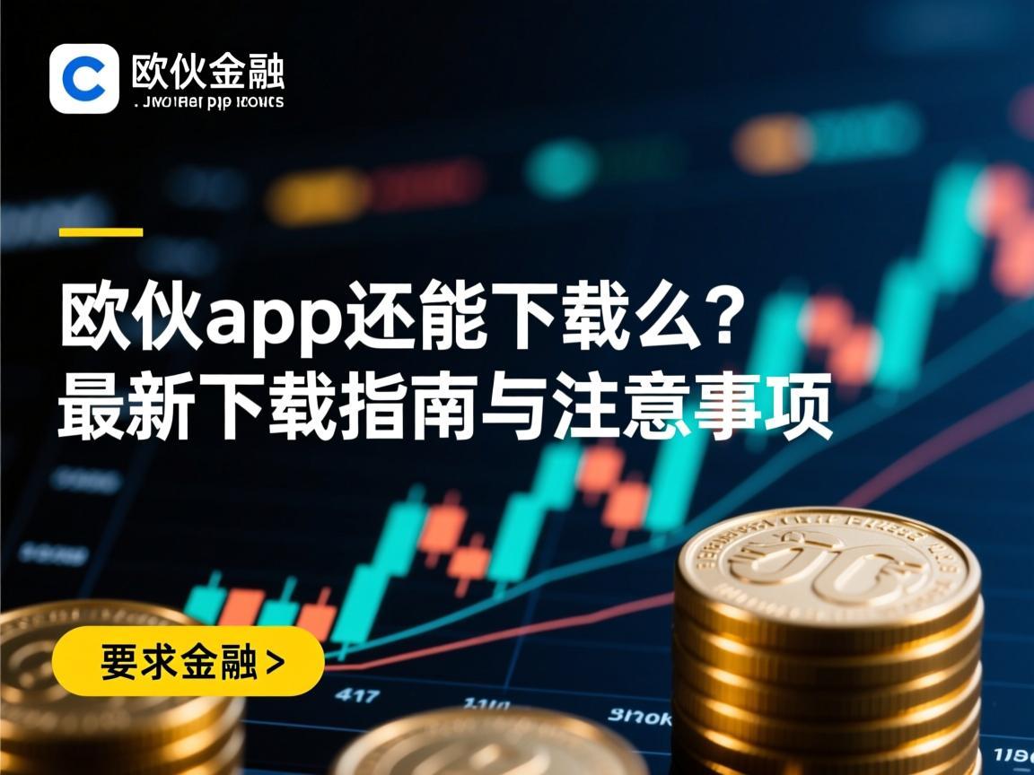 欧意app还能下载么?最新下载指南与注意事项