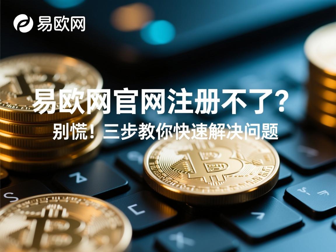易欧网官网注册不了 别慌！三步教你快速解决问题