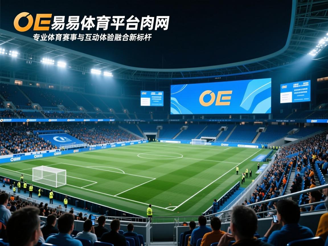 OE奥易体育平台官网，专业体育赛事与互动体验的融合新标杆