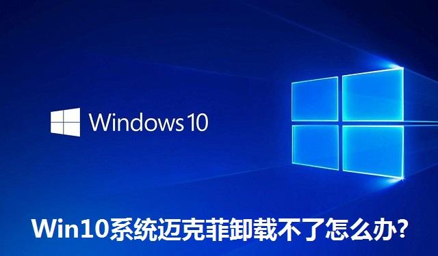 Win10系统迈克菲卸载不了怎么办 Win10系统迈克菲卸载不了的解决方法