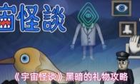 宇宙怪谈 黑暗的礼物攻略