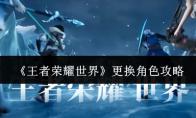 王者荣耀世界 更换角色攻略