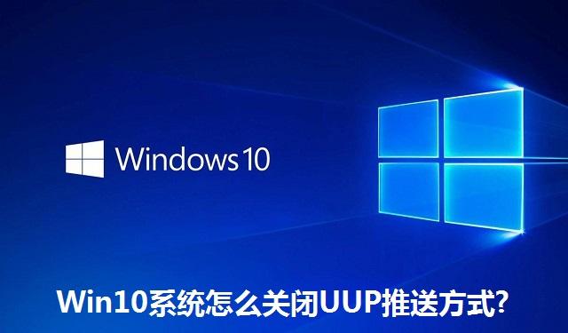 Win10系统怎么关闭UUP推送方式 Win10系统关闭UUP推送方式的方法