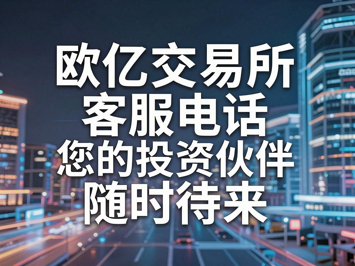 欧亿交易所客服电话，您的投资伙伴，随时待命！