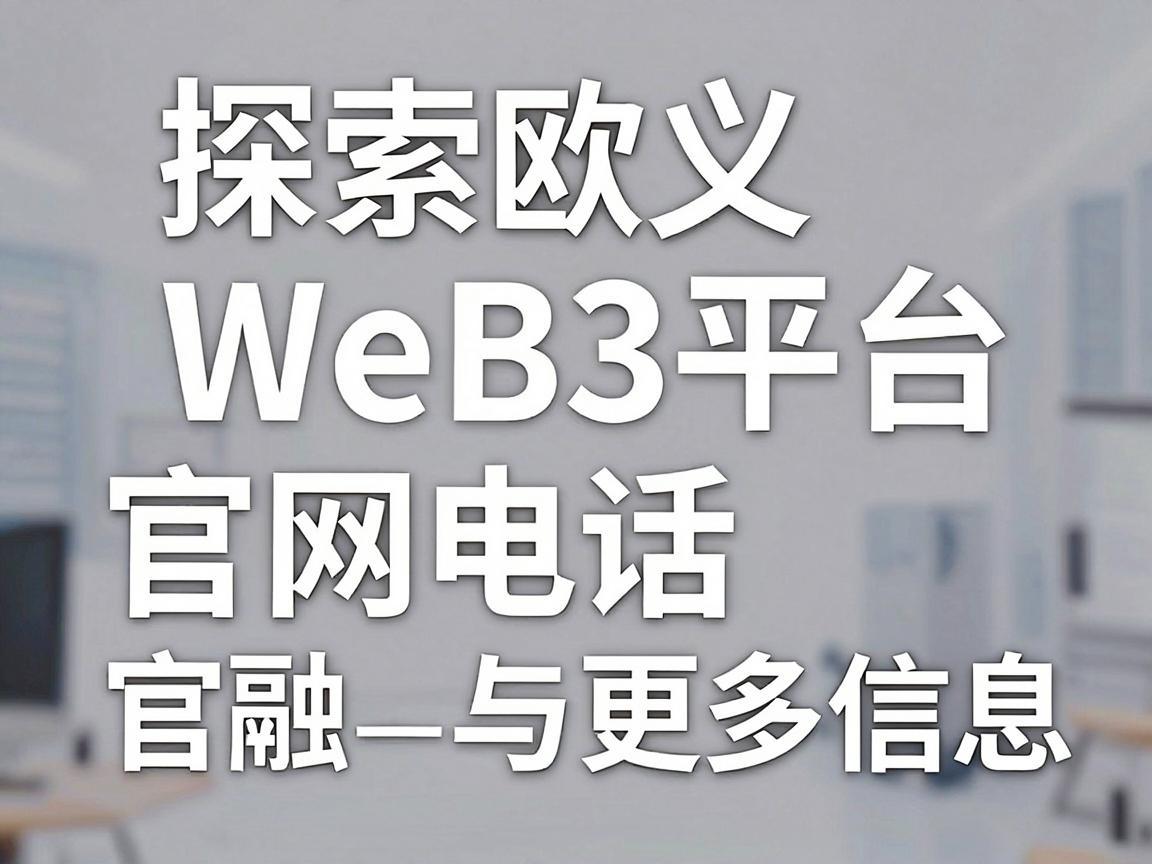 探索欧义Web3平台，官网电话与更多信息