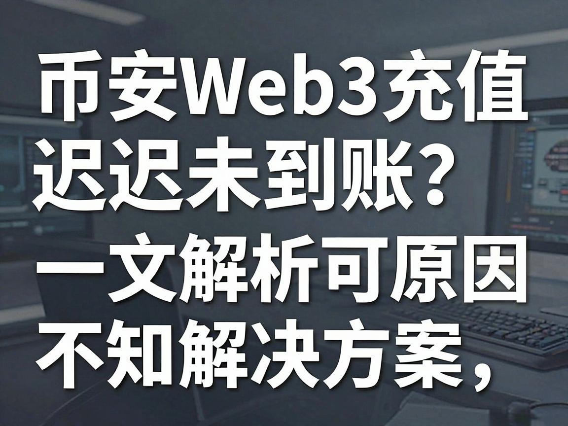 币安Web3充值迟迟未到账?一文解析可能原因与解决方案