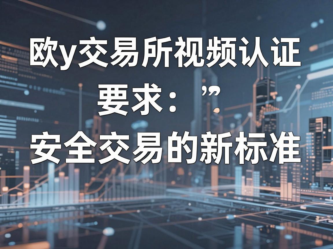欧y交易所视频认证,安全交易的新标准