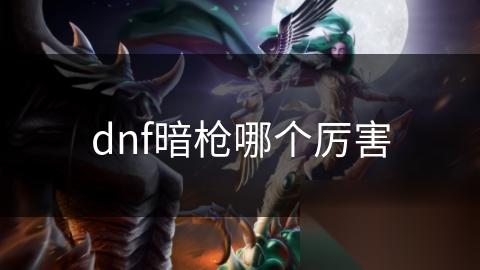 dnf暗枪哪个厉害