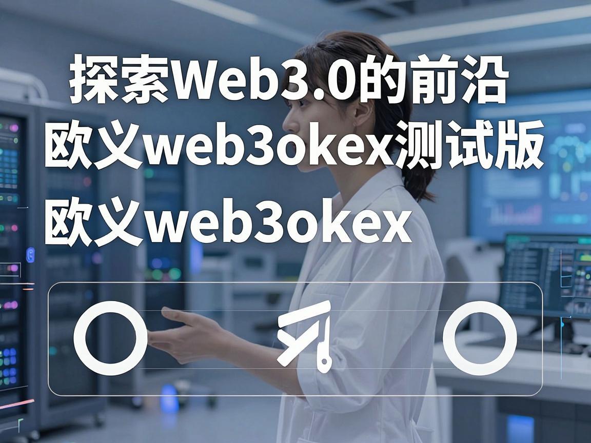 探索Web3.0的前沿，欧义web3okex测试版