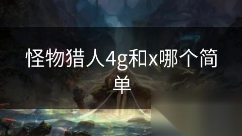 怪物猎人4g和x哪个简单