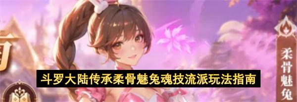 斗罗大陆传承柔骨魅兔魂技流派玩法指南