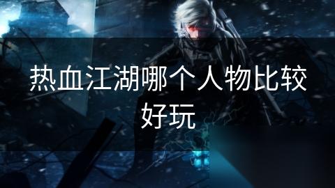 热血江湖哪个人物比较好玩