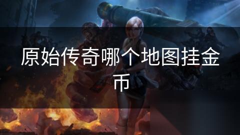 原始传奇哪个地图挂金币
