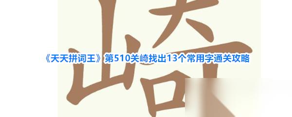 天天拼词王 第510关崎找出13个常用字通关攻略