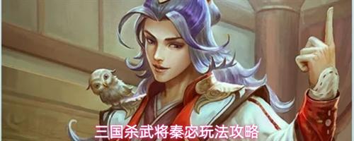 三国杀武将秦宓怎么玩 三国杀武将秦宓玩法攻略