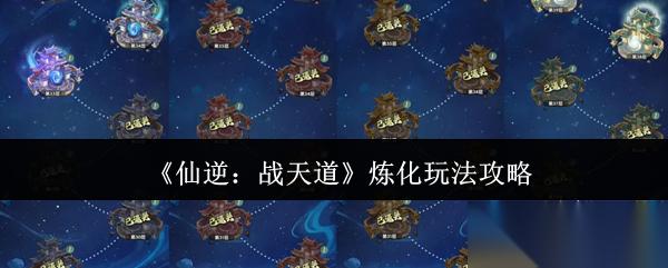 仙逆战天道炼化怎么玩炼化玩法攻略