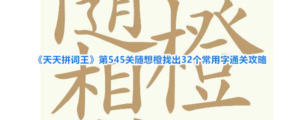 天天拼词王 第545关随想橙找出32个常用字通关攻略