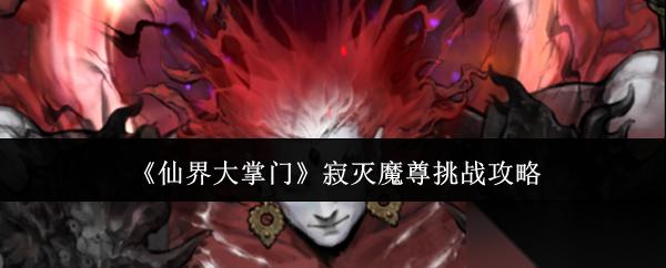 仙界大掌门寂灭魔尊怎么挑战寂灭魔尊挑战攻略