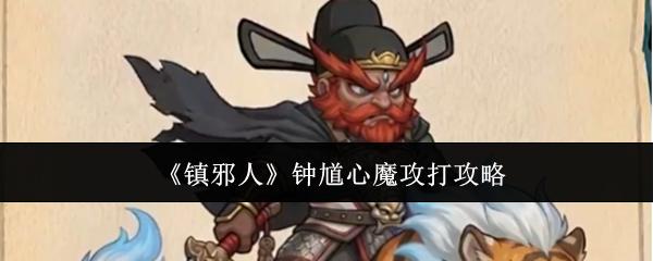 镇邪人钟馗心魔怎么攻打钟馗心魔攻打攻略