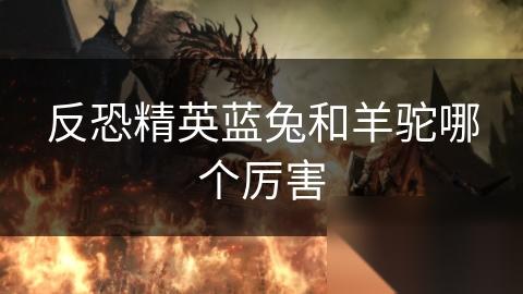 反恐精英蓝兔和羊驼哪个厉害