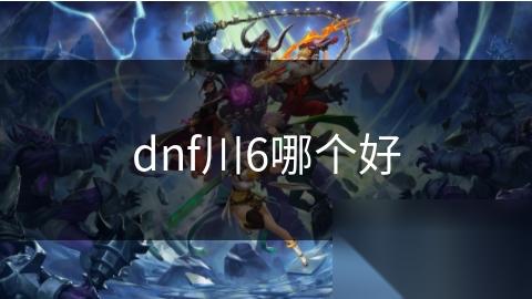 dnf川6哪个好