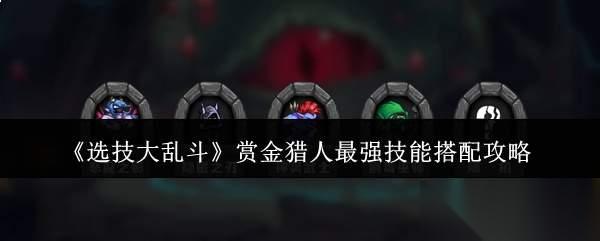 选技大乱斗赏金猎人最强技能怎么搭配赏金猎人最强技能搭配攻略